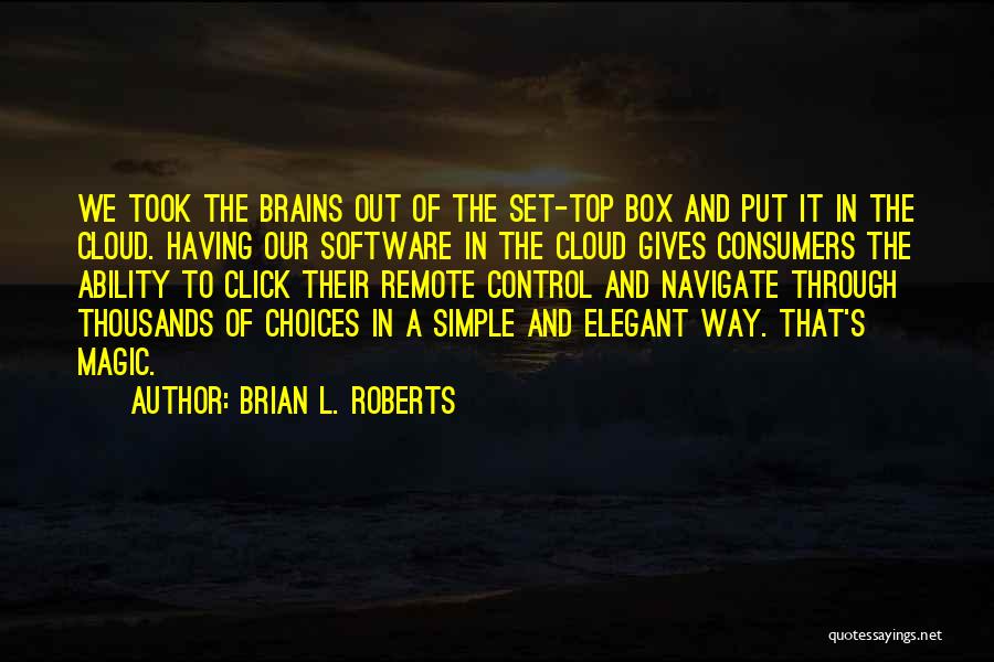 Brian L. Roberts Quotes: We Took The Brains Out Of The Set-top Box And Put It In The Cloud. Having Our Software In The