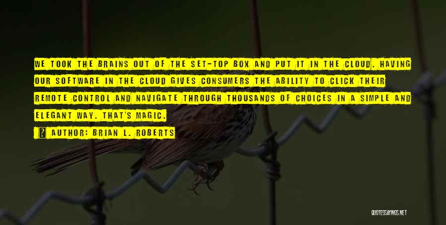 Brian L. Roberts Quotes: We Took The Brains Out Of The Set-top Box And Put It In The Cloud. Having Our Software In The