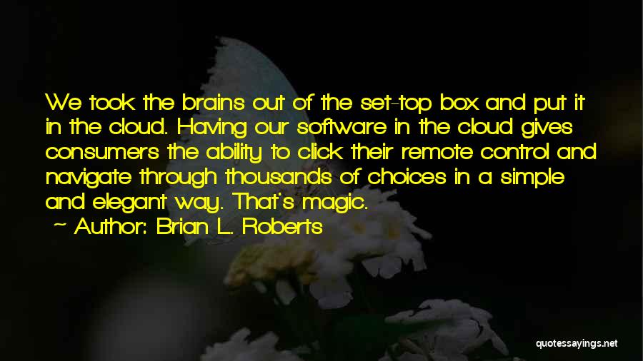 Brian L. Roberts Quotes: We Took The Brains Out Of The Set-top Box And Put It In The Cloud. Having Our Software In The