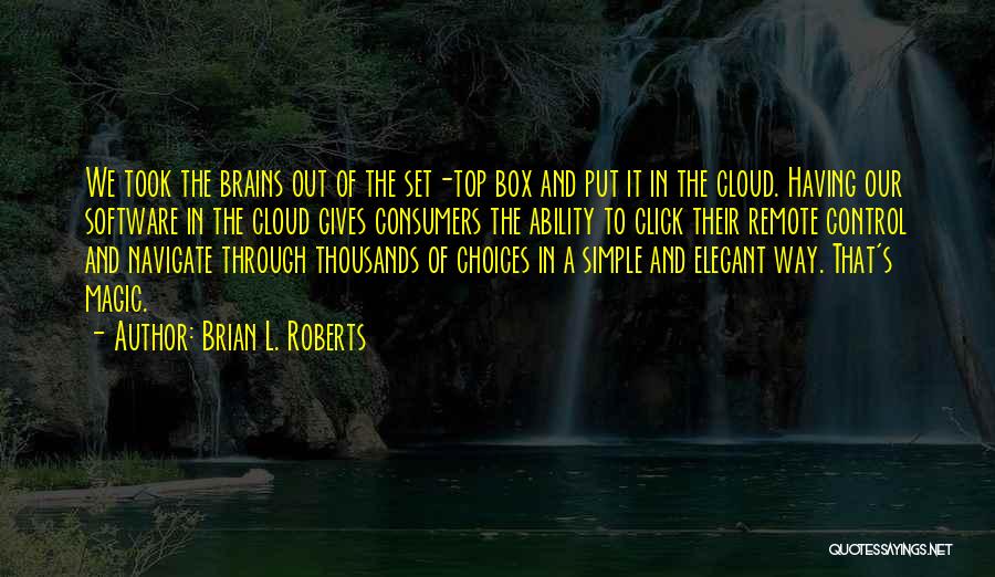 Brian L. Roberts Quotes: We Took The Brains Out Of The Set-top Box And Put It In The Cloud. Having Our Software In The