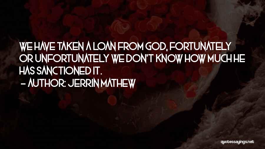 Jerrin Mathew Quotes: We Have Taken A Loan From God, Fortunately Or Unfortunately We Don't Know How Much He Has Sanctioned It.