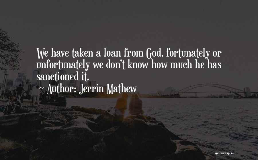 Jerrin Mathew Quotes: We Have Taken A Loan From God, Fortunately Or Unfortunately We Don't Know How Much He Has Sanctioned It.