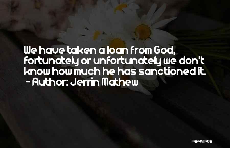Jerrin Mathew Quotes: We Have Taken A Loan From God, Fortunately Or Unfortunately We Don't Know How Much He Has Sanctioned It.