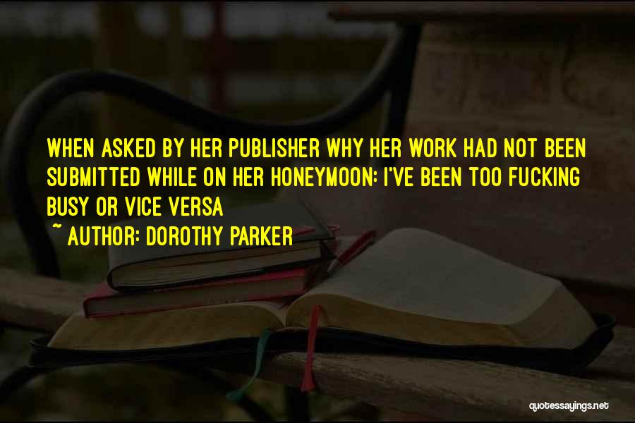 Dorothy Parker Quotes: When Asked By Her Publisher Why Her Work Had Not Been Submitted While On Her Honeymoon: I've Been Too Fucking