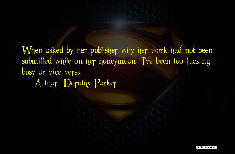 Dorothy Parker Quotes: When Asked By Her Publisher Why Her Work Had Not Been Submitted While On Her Honeymoon: I've Been Too Fucking