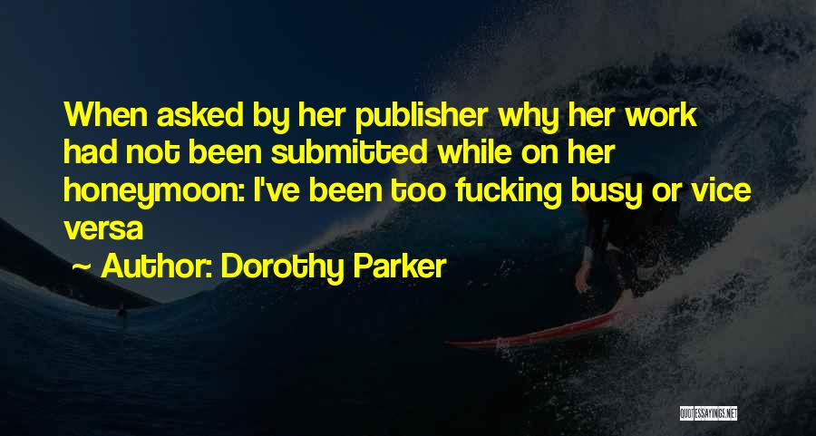 Dorothy Parker Quotes: When Asked By Her Publisher Why Her Work Had Not Been Submitted While On Her Honeymoon: I've Been Too Fucking