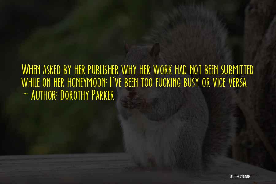 Dorothy Parker Quotes: When Asked By Her Publisher Why Her Work Had Not Been Submitted While On Her Honeymoon: I've Been Too Fucking