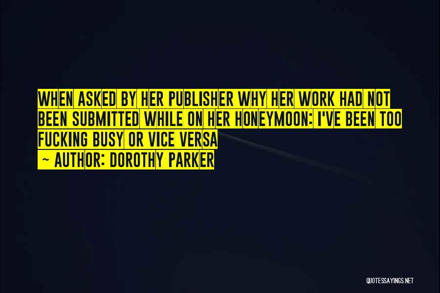 Dorothy Parker Quotes: When Asked By Her Publisher Why Her Work Had Not Been Submitted While On Her Honeymoon: I've Been Too Fucking