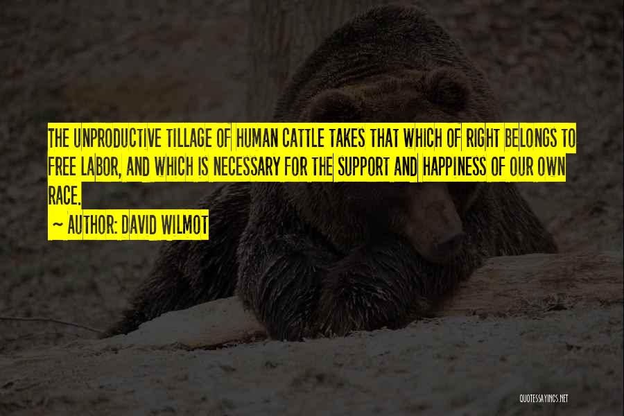 David Wilmot Quotes: The Unproductive Tillage Of Human Cattle Takes That Which Of Right Belongs To Free Labor, And Which Is Necessary For