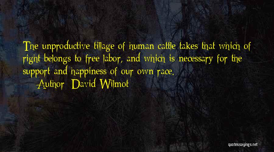 David Wilmot Quotes: The Unproductive Tillage Of Human Cattle Takes That Which Of Right Belongs To Free Labor, And Which Is Necessary For