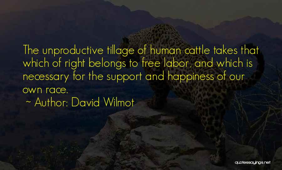 David Wilmot Quotes: The Unproductive Tillage Of Human Cattle Takes That Which Of Right Belongs To Free Labor, And Which Is Necessary For