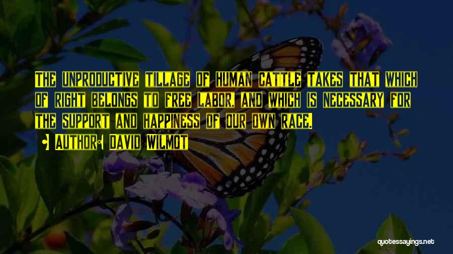 David Wilmot Quotes: The Unproductive Tillage Of Human Cattle Takes That Which Of Right Belongs To Free Labor, And Which Is Necessary For