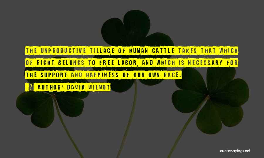 David Wilmot Quotes: The Unproductive Tillage Of Human Cattle Takes That Which Of Right Belongs To Free Labor, And Which Is Necessary For