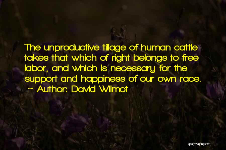 David Wilmot Quotes: The Unproductive Tillage Of Human Cattle Takes That Which Of Right Belongs To Free Labor, And Which Is Necessary For