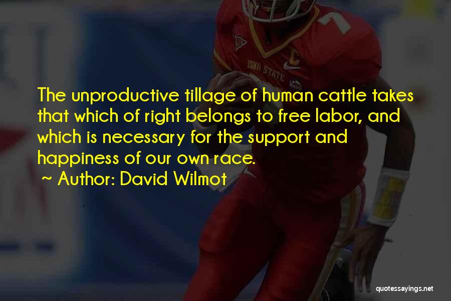 David Wilmot Quotes: The Unproductive Tillage Of Human Cattle Takes That Which Of Right Belongs To Free Labor, And Which Is Necessary For