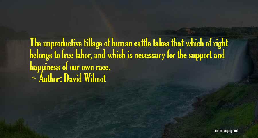 David Wilmot Quotes: The Unproductive Tillage Of Human Cattle Takes That Which Of Right Belongs To Free Labor, And Which Is Necessary For