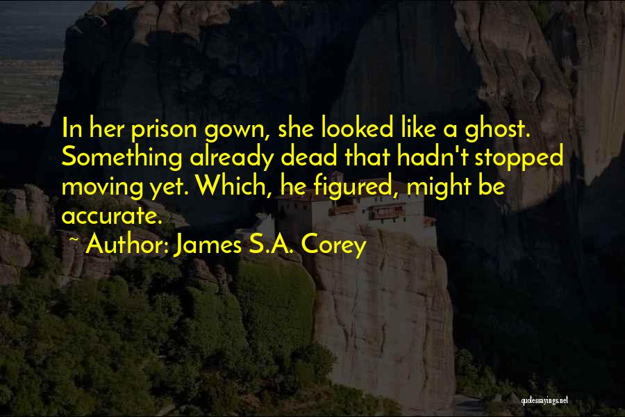 James S.A. Corey Quotes: In Her Prison Gown, She Looked Like A Ghost. Something Already Dead That Hadn't Stopped Moving Yet. Which, He Figured,