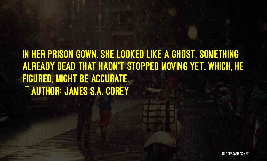 James S.A. Corey Quotes: In Her Prison Gown, She Looked Like A Ghost. Something Already Dead That Hadn't Stopped Moving Yet. Which, He Figured,