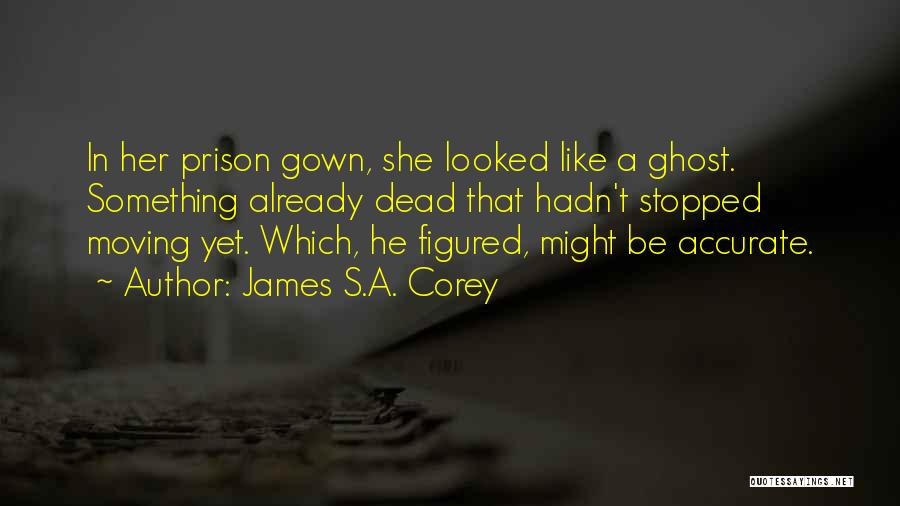 James S.A. Corey Quotes: In Her Prison Gown, She Looked Like A Ghost. Something Already Dead That Hadn't Stopped Moving Yet. Which, He Figured,