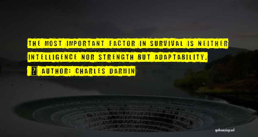 Charles Darwin Quotes: The Most Important Factor In Survival Is Neither Intelligence Nor Strength But Adaptability.