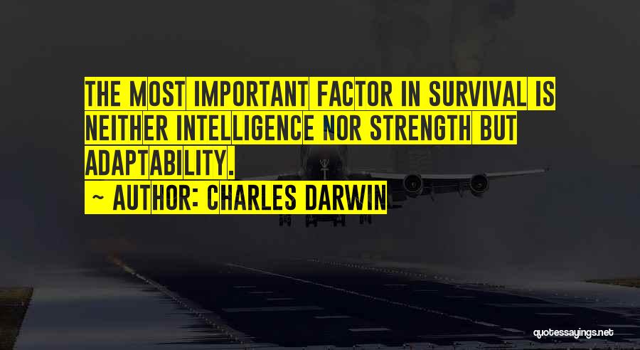 Charles Darwin Quotes: The Most Important Factor In Survival Is Neither Intelligence Nor Strength But Adaptability.