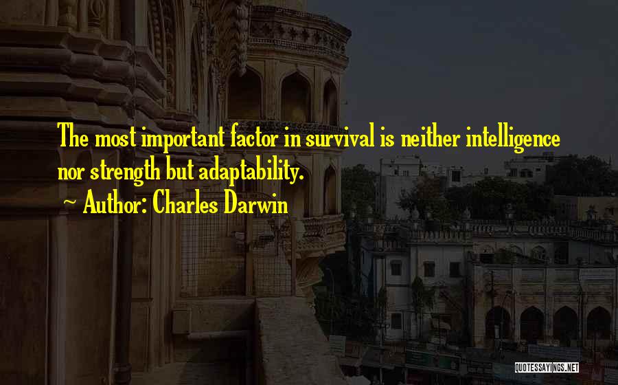 Charles Darwin Quotes: The Most Important Factor In Survival Is Neither Intelligence Nor Strength But Adaptability.