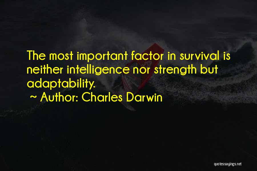 Charles Darwin Quotes: The Most Important Factor In Survival Is Neither Intelligence Nor Strength But Adaptability.