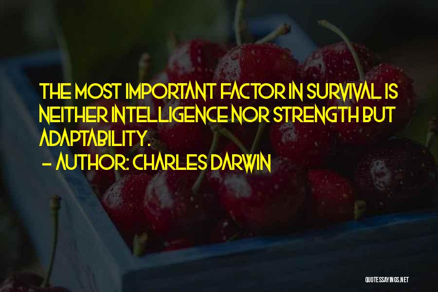 Charles Darwin Quotes: The Most Important Factor In Survival Is Neither Intelligence Nor Strength But Adaptability.