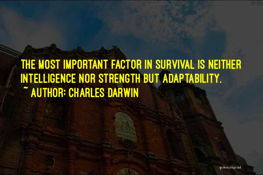 Charles Darwin Quotes: The Most Important Factor In Survival Is Neither Intelligence Nor Strength But Adaptability.