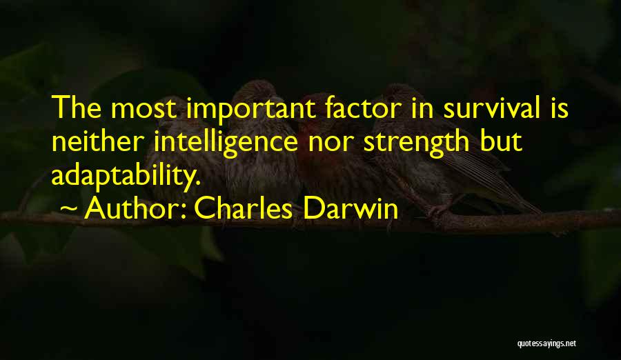 Charles Darwin Quotes: The Most Important Factor In Survival Is Neither Intelligence Nor Strength But Adaptability.
