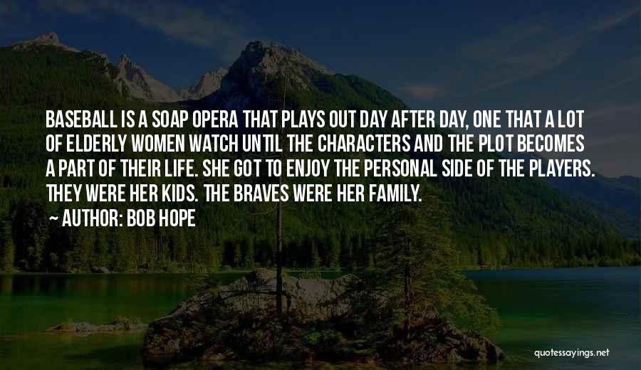 Bob Hope Quotes: Baseball Is A Soap Opera That Plays Out Day After Day, One That A Lot Of Elderly Women Watch Until