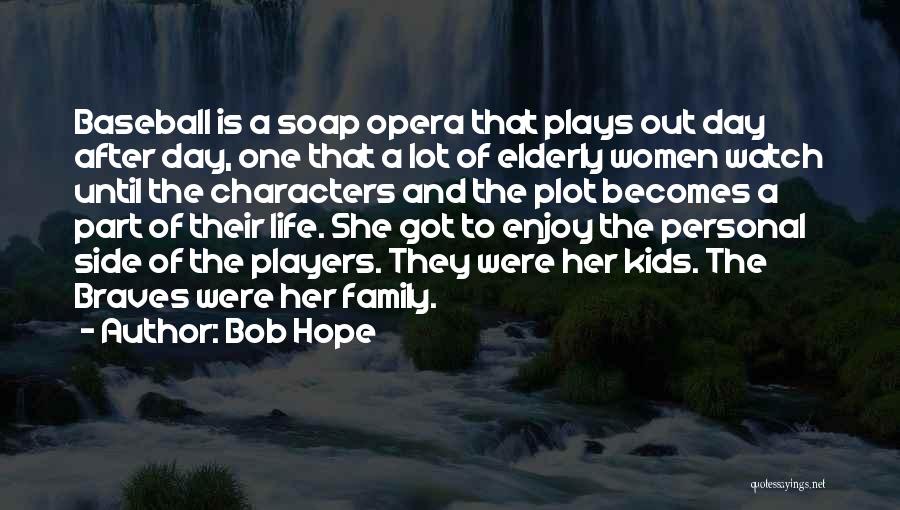 Bob Hope Quotes: Baseball Is A Soap Opera That Plays Out Day After Day, One That A Lot Of Elderly Women Watch Until