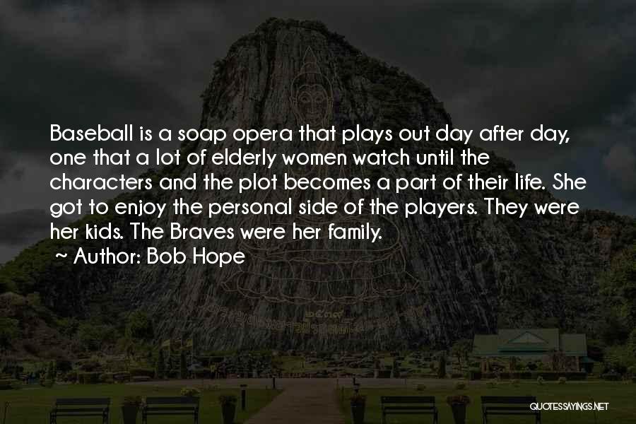 Bob Hope Quotes: Baseball Is A Soap Opera That Plays Out Day After Day, One That A Lot Of Elderly Women Watch Until