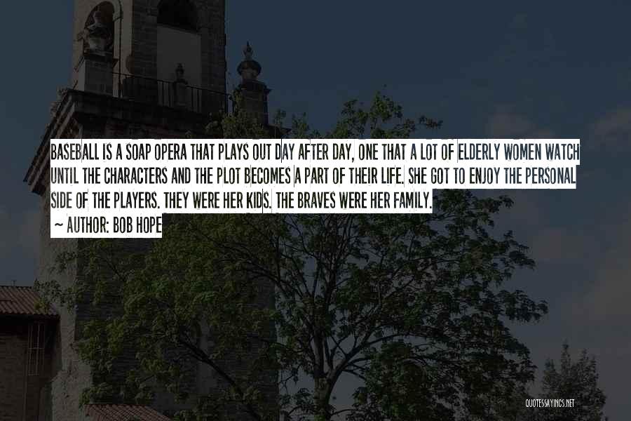 Bob Hope Quotes: Baseball Is A Soap Opera That Plays Out Day After Day, One That A Lot Of Elderly Women Watch Until