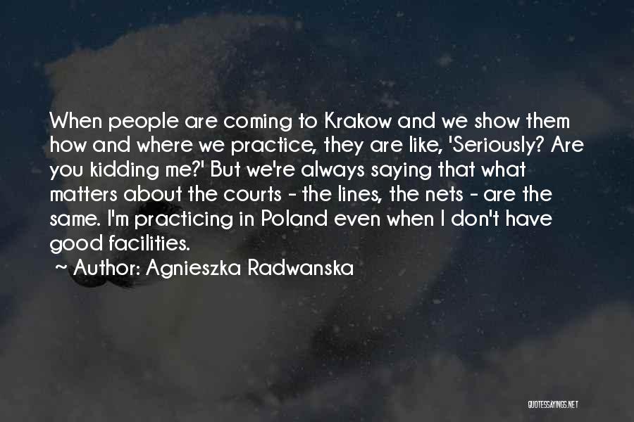 Agnieszka Radwanska Quotes: When People Are Coming To Krakow And We Show Them How And Where We Practice, They Are Like, 'seriously? Are