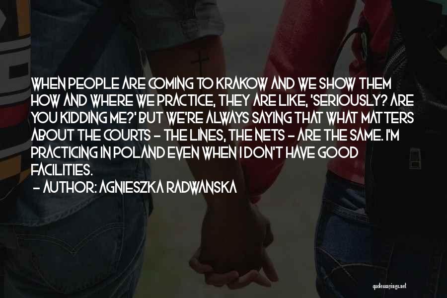 Agnieszka Radwanska Quotes: When People Are Coming To Krakow And We Show Them How And Where We Practice, They Are Like, 'seriously? Are