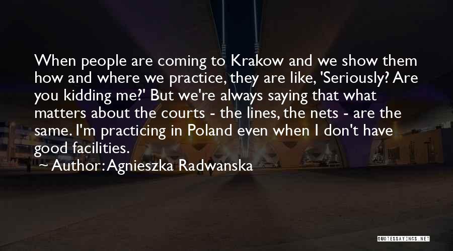 Agnieszka Radwanska Quotes: When People Are Coming To Krakow And We Show Them How And Where We Practice, They Are Like, 'seriously? Are