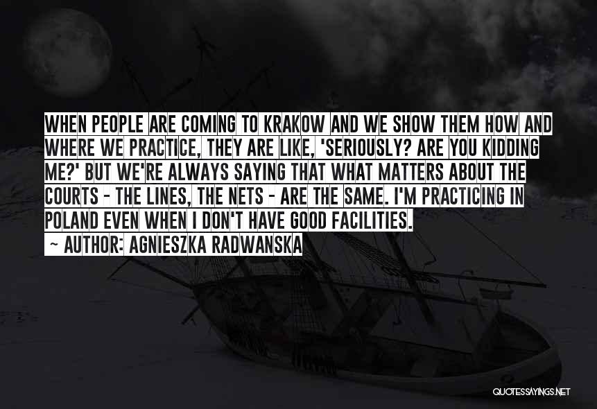 Agnieszka Radwanska Quotes: When People Are Coming To Krakow And We Show Them How And Where We Practice, They Are Like, 'seriously? Are