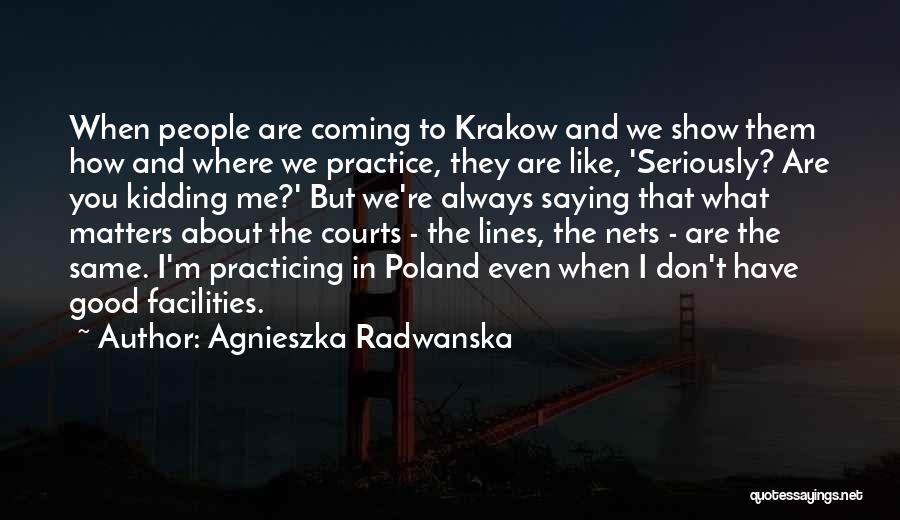 Agnieszka Radwanska Quotes: When People Are Coming To Krakow And We Show Them How And Where We Practice, They Are Like, 'seriously? Are