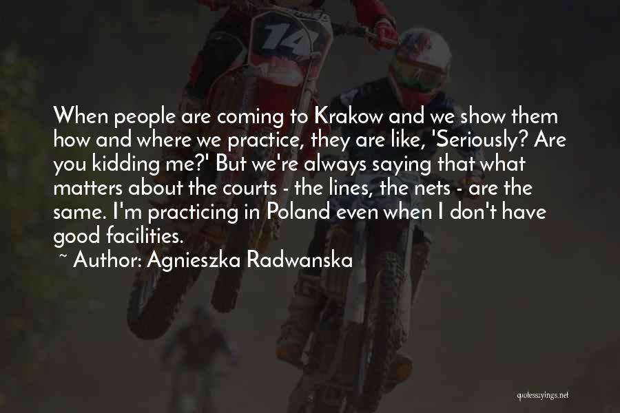 Agnieszka Radwanska Quotes: When People Are Coming To Krakow And We Show Them How And Where We Practice, They Are Like, 'seriously? Are