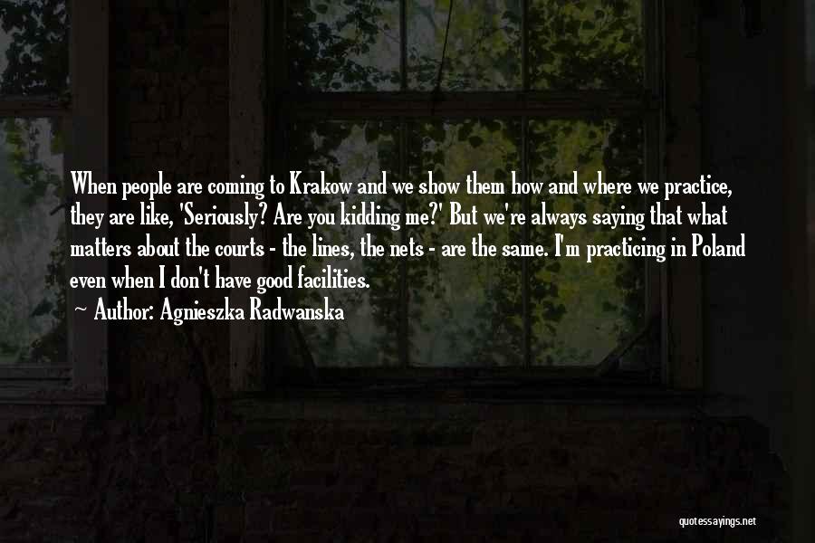 Agnieszka Radwanska Quotes: When People Are Coming To Krakow And We Show Them How And Where We Practice, They Are Like, 'seriously? Are