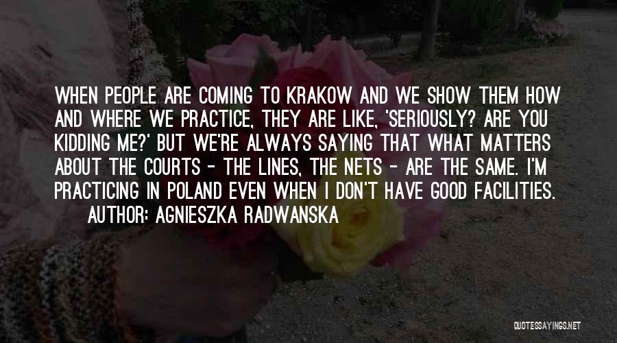 Agnieszka Radwanska Quotes: When People Are Coming To Krakow And We Show Them How And Where We Practice, They Are Like, 'seriously? Are