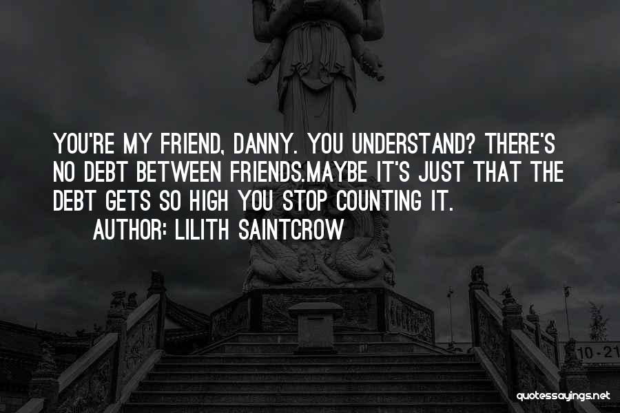 Lilith Saintcrow Quotes: You're My Friend, Danny. You Understand? There's No Debt Between Friends.maybe It's Just That The Debt Gets So High You