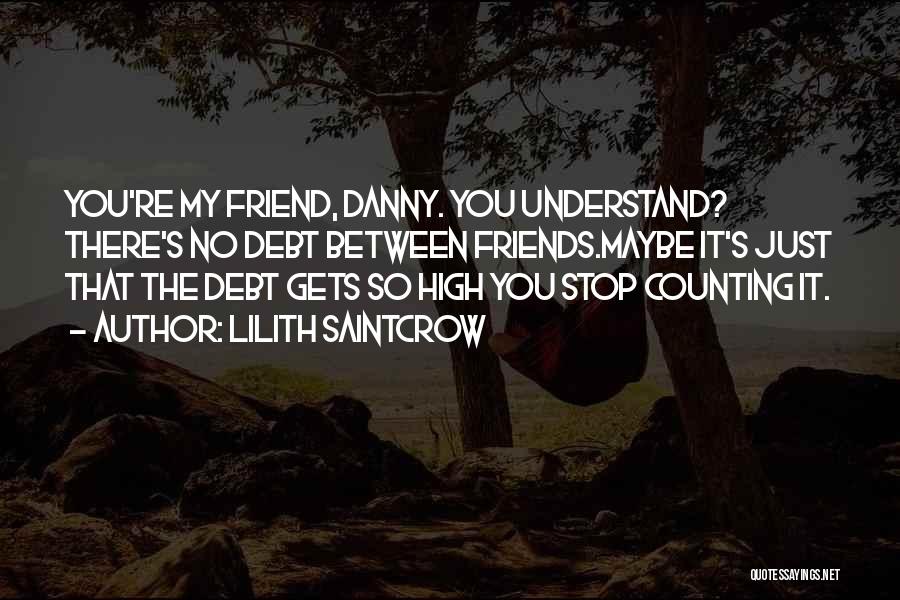 Lilith Saintcrow Quotes: You're My Friend, Danny. You Understand? There's No Debt Between Friends.maybe It's Just That The Debt Gets So High You