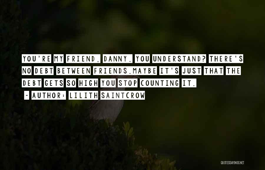 Lilith Saintcrow Quotes: You're My Friend, Danny. You Understand? There's No Debt Between Friends.maybe It's Just That The Debt Gets So High You