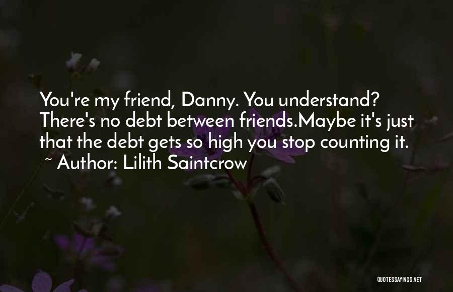 Lilith Saintcrow Quotes: You're My Friend, Danny. You Understand? There's No Debt Between Friends.maybe It's Just That The Debt Gets So High You
