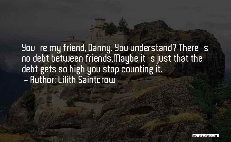 Lilith Saintcrow Quotes: You're My Friend, Danny. You Understand? There's No Debt Between Friends.maybe It's Just That The Debt Gets So High You