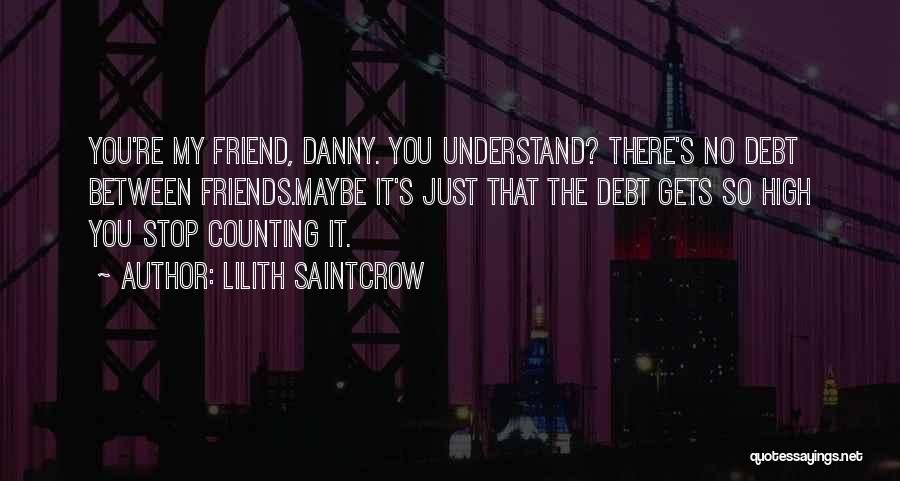 Lilith Saintcrow Quotes: You're My Friend, Danny. You Understand? There's No Debt Between Friends.maybe It's Just That The Debt Gets So High You