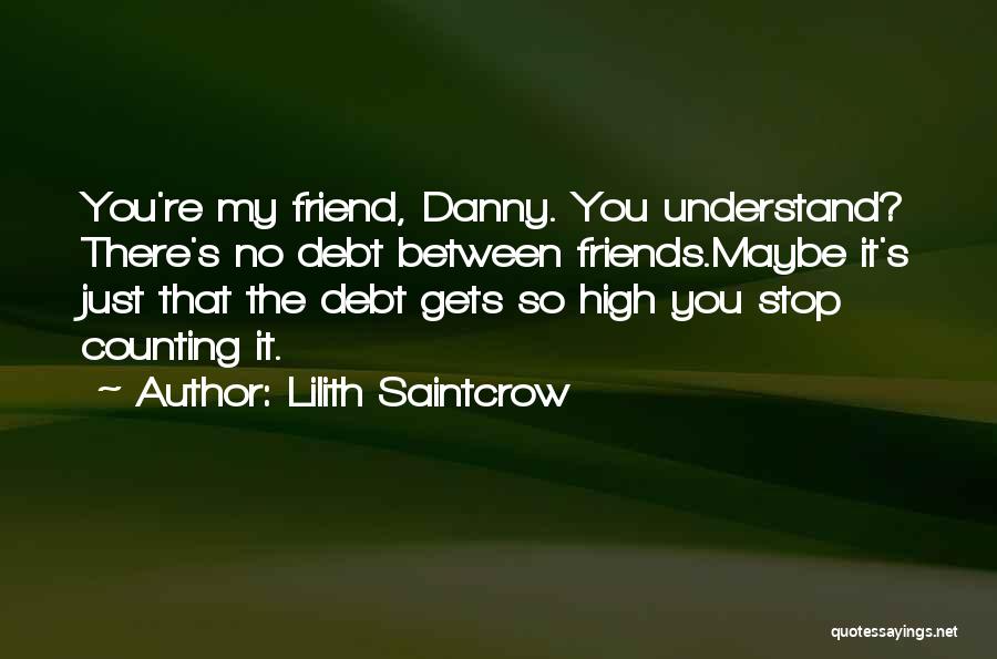 Lilith Saintcrow Quotes: You're My Friend, Danny. You Understand? There's No Debt Between Friends.maybe It's Just That The Debt Gets So High You