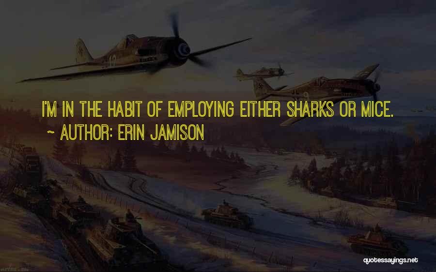 Erin Jamison Quotes: I'm In The Habit Of Employing Either Sharks Or Mice.